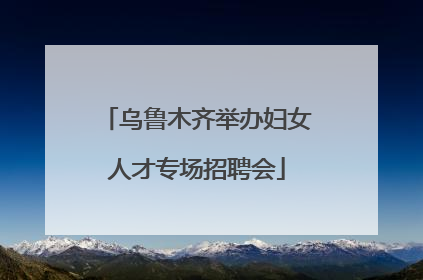 乌鲁木齐举办妇女人才专场招聘会