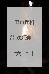 书香伴科普 欢乐迎“六一”