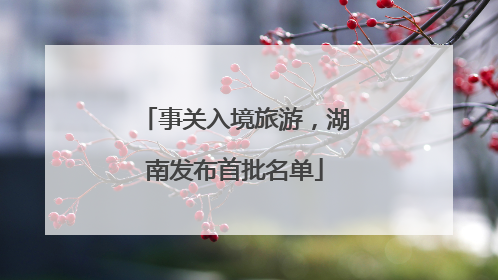 事关入境旅游，湖南发布首批名单