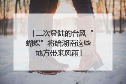 二次登陆的台风“蝴蝶”将给湖南这些地方带来风雨