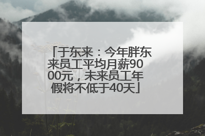 于东来：今年胖东来员工平均月薪9000元，未来员工年假将不低于40天