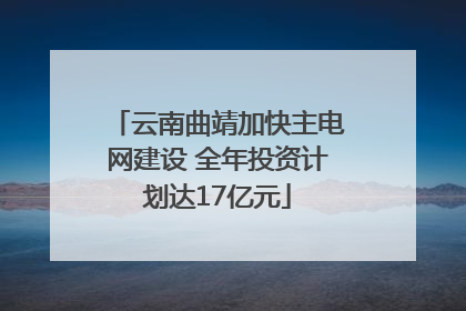 云南曲靖加快主电网建设 全年投资计划达17亿元