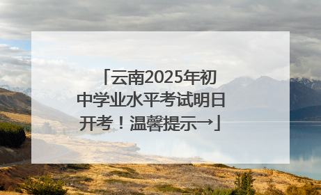 云南2025年初中学业水平考试明日开考！温馨提示→
