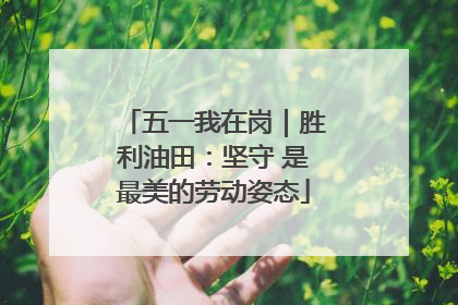 五一我在岗｜胜利油田：坚守 是最美的劳动姿态
