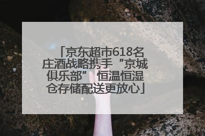 京东超市618名庄酒战略携手“京城俱乐部” 恒温恒湿仓存储配送更放心