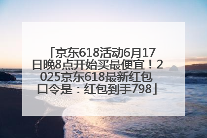 京东618活动6月17日晚8点开始买最便宜！2025京东618最新红包口令是：红包到手798