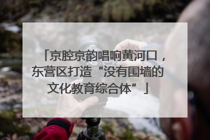 京腔京韵唱响黄河口，东营区打造“没有围墙的文化教育综合体”