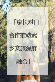 京长对口合作推动武乡文旅深度融合
