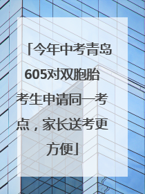今年中考青岛605对双胞胎考生申请同一考点，家长送考更方便