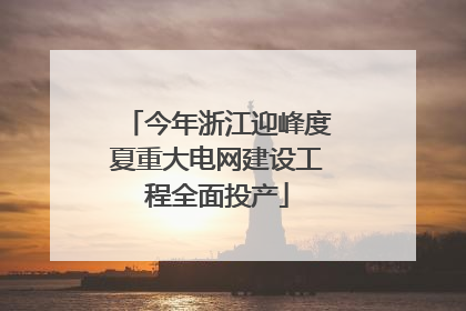 今年浙江迎峰度夏重大电网建设工程全面投产