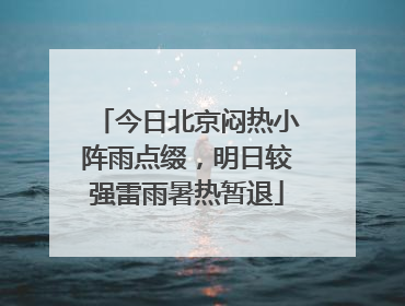今日北京闷热小阵雨点缀，明日较强雷雨暑热暂退
