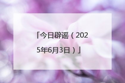 今日辟谣（2025年6月3日）