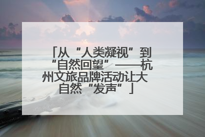 从“人类凝视”到“自然回望”——杭州文旅品牌活动让大自然“发声”