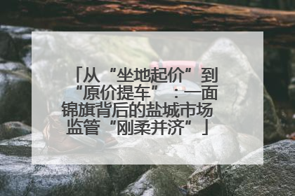 从“坐地起价”到“原价提车”：一面锦旗背后的盐城市场监管“刚柔并济”