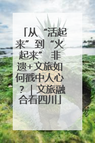 从“活起来”到“火起来” 非遗+文旅如何戳中人心？｜文旅融合看四川