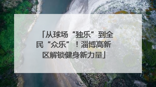 从球场“独乐”到全民“众乐”！淄博高新区解锁健身新力量
