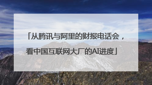 从腾讯与阿里的财报电话会，看中国互联网大厂的AI进度