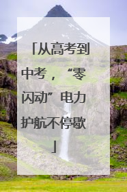 从高考到中考，“零闪动”电力护航不停歇