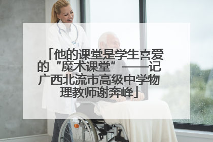 他的课堂是学生喜爱的“魔术课堂”——记广西北流市高级中学物理教师谢奔峰