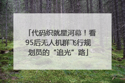 代码织就星河幕！看95后无人机群飞行规划员的“追光”路