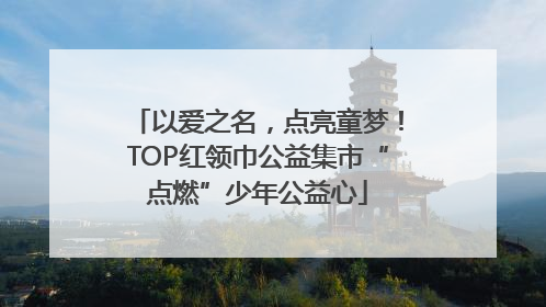 以爱之名，点亮童梦！TOP红领巾公益集市“点燃”少年公益心