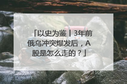 以史为鉴丨3年前俄乌冲突爆发后，A股是怎么走的？