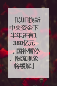 以旧换新中央资金下半年还有1380亿元，国补暂停、限流现象将缓解
