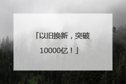以旧换新，突破10000亿！