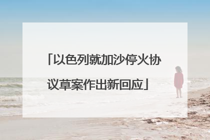 以色列就加沙停火协议草案作出新回应