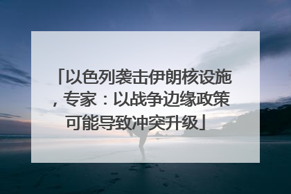 以色列袭击伊朗核设施，专家：以战争边缘政策可能导致冲突升级
