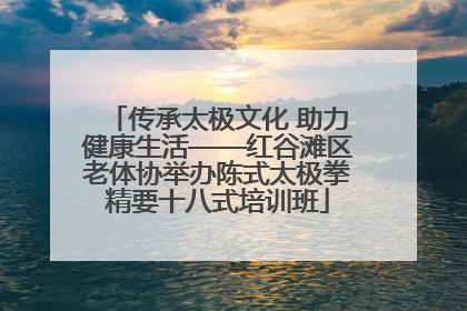传承太极文化 助力健康生活——红谷滩区老体协举办陈式太极拳精要十八式培训班