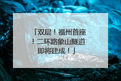 双层！福州首座！二环路象山隧道即将建成！