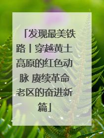 发现最美铁路丨穿越黄土高原的红色动脉 赓续革命老区的奋进新篇
