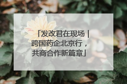 发改君在现场｜跨国药企北京行，共商合作新篇章