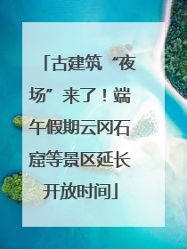 古建筑“夜场”来了！端午假期云冈石窟等景区延长开放时间