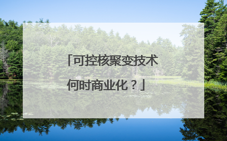 可控核聚变技术何时商业化？