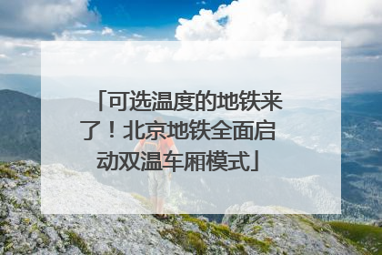 可选温度的地铁来了！北京地铁全面启动双温车厢模式