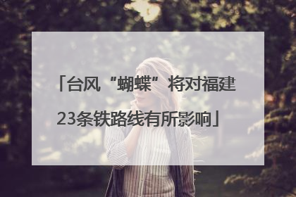 台风“蝴蝶”将对福建23条铁路线有所影响