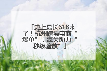 史上最长618来了！杭州跨境电商“爆单”，海关助力“秒级验放”
