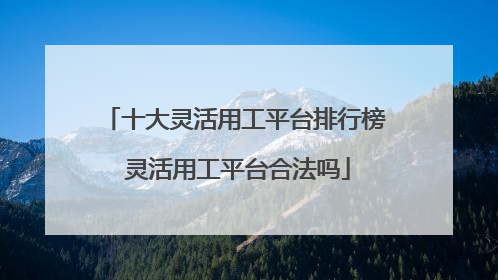 十大灵活用工平台排行榜 灵活用工平台合法吗