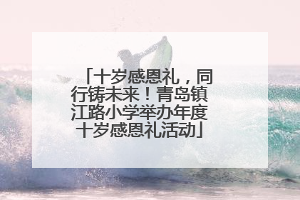 十岁感恩礼，同行铸未来！青岛镇江路小学举办年度十岁感恩礼活动
