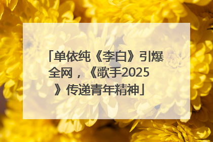 单依纯《李白》引爆全网，《歌手2025》传递青年精神