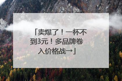 卖爆了！一杯不到3元！多品牌卷入价格战→