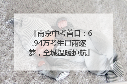 南京中考首日：6.94万考生冒雨逐梦，全城温暖护航