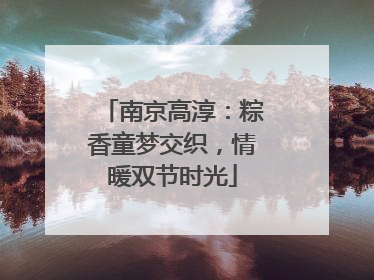 南京高淳：粽香童梦交织，情暖双节时光