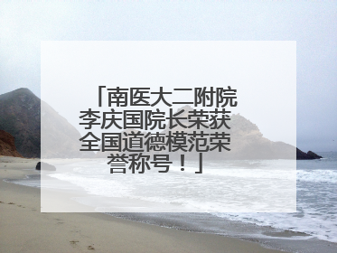 南医大二附院李庆国院长荣获全国道德模范荣誉称号！