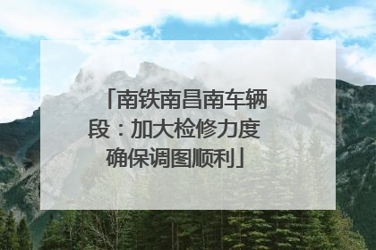 南铁南昌南车辆段：加大检修力度确保调图顺利