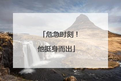 危急时刻！他挺身而出