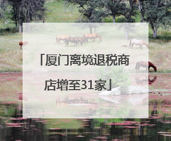 厦门离境退税商店增至31家