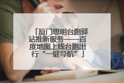 厦门思明台胞驿站推新服务——百度地图上线台胞出行“一键导航”